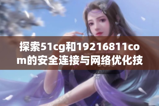 探索51cg和19216811com的安全连接与网络优化技巧