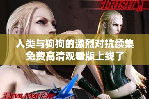 人类与狗狗的激烈对抗续集免费高清观看版上线了