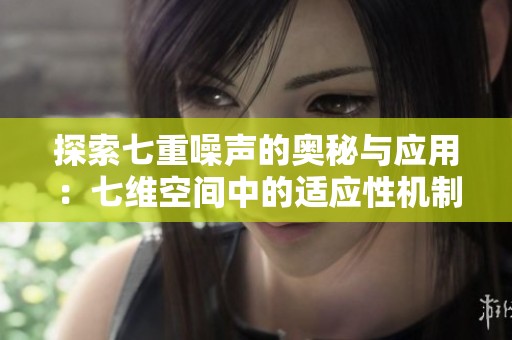 探索七重噪声的奥秘与应用：七维空间中的适应性机制与特性分析
