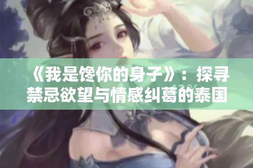《我是馋你的身子》：探寻禁忌欲望与情感纠葛的泰国剧作