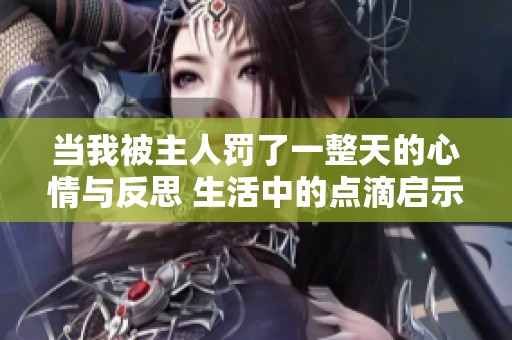 当我被主人罚了一整天的心情与反思 生活中的点滴启示