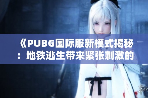 《PUBG国际服新模式揭秘：地铁逃生带来紧张刺激的对战体验》