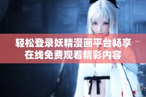 轻松登录妖精漫画平台畅享在线免费观看精彩内容