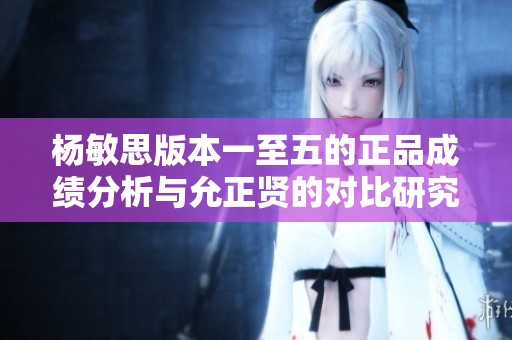 杨敏思版本一至五的正品成绩分析与允正贤的对比研究