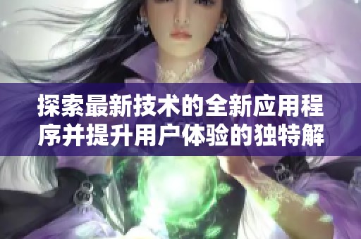 探索最新技术的全新应用程序并提升用户体验的独特解读