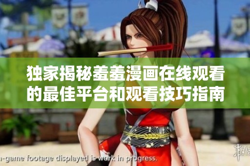 独家揭秘羞羞漫画在线观看的最佳平台和观看技巧指南