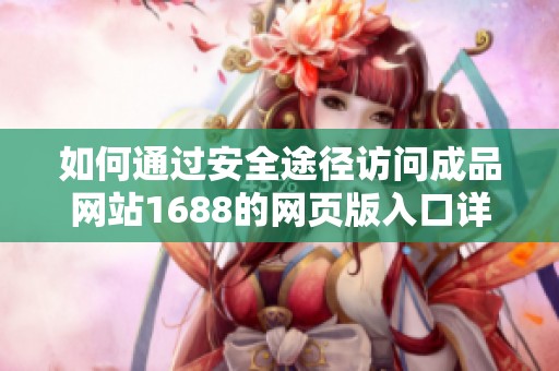 如何通过安全途径访问成品网站1688的网页版入口详细指南