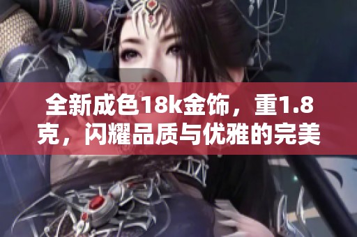 全新成色18k金饰，重1.8克，闪耀品质与优雅的完美结合