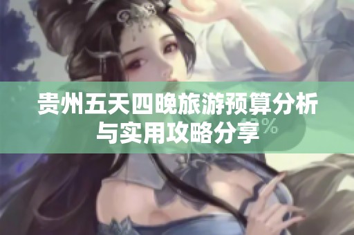 贵州五天四晚旅游预算分析与实用攻略分享