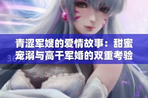 青涩军嫂的爱情故事：甜蜜宠溺与高干军婚的双重考验