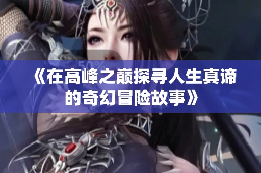 《在高峰之巅探寻人生真谛的奇幻冒险故事》