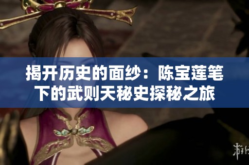 揭开历史的面纱：陈宝莲笔下的武则天秘史探秘之旅