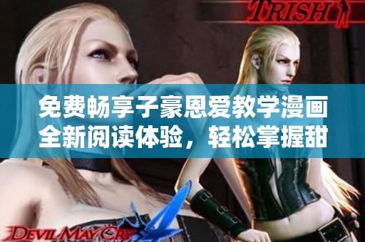 免费畅享子豪恩爱教学漫画全新阅读体验，轻松掌握甜蜜互动技巧