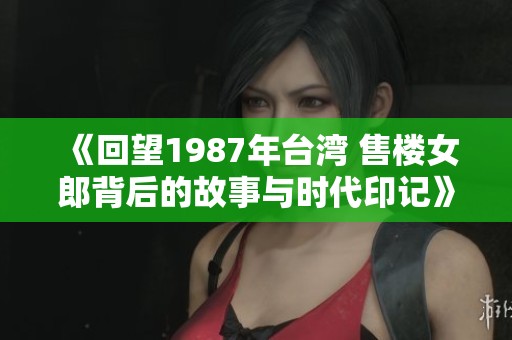 《回望1987年台湾 售楼女郎背后的故事与时代印记》