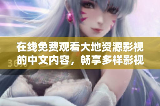 在线免费观看大地资源影视的中文内容，畅享多样影视体验