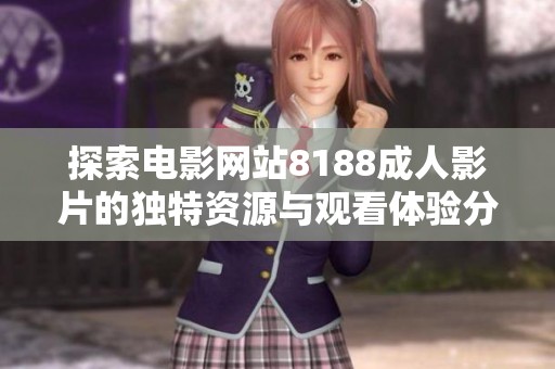 探索电影网站8188成人影片的独特资源与观看体验分享