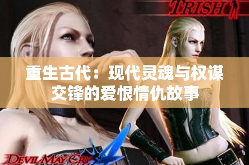 重生古代：现代灵魂与权谋交锋的爱恨情仇故事