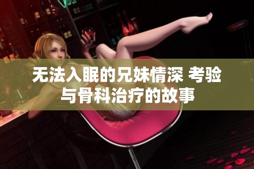 无法入眠的兄妹情深 考验与骨科治疗的故事