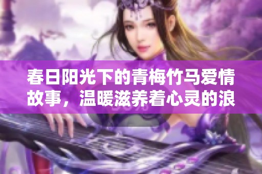 春日阳光下的青梅竹马爱情故事，温暖滋养着心灵的浪漫旅程
