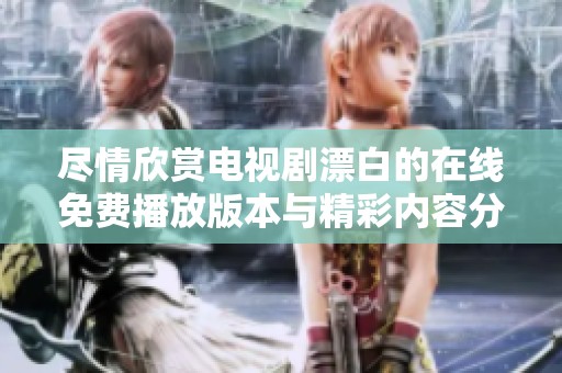 尽情欣赏电视剧漂白的在线免费播放版本与精彩内容分享