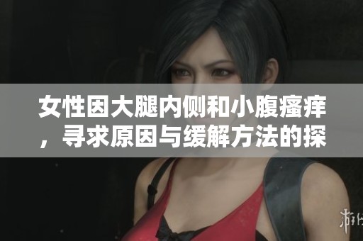 女性因大腿内侧和小腹瘙痒，寻求原因与缓解方法的探讨