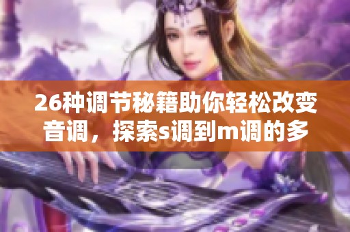 26种调节秘籍助你轻松改变音调，探索s调到m调的多样方法