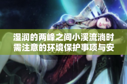 湿润的两峰之间小溪流淌时需注意的环境保护事项与安全提示