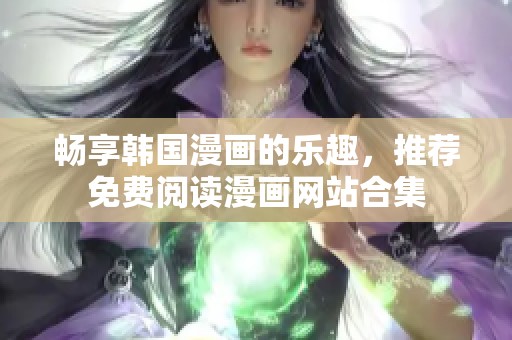 畅享韩国漫画的乐趣，推荐免费阅读漫画网站合集