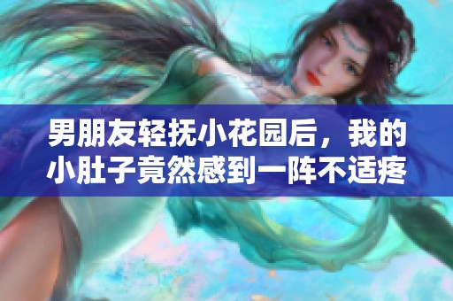 男朋友轻抚小花园后，我的小肚子竟然感到一阵不适疼痛