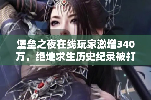 堡垒之夜在线玩家激增340万，绝地求生历史纪录被打破