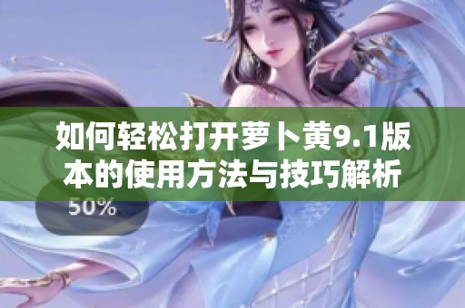 如何轻松打开萝卜黄9.1版本的使用方法与技巧解析