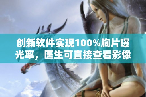 创新软件实现100%胸片曝光率，医生可直接查看影像信息
