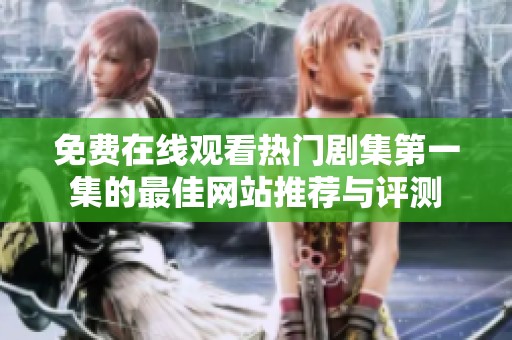 免费在线观看热门剧集第一集的最佳网站推荐与评测