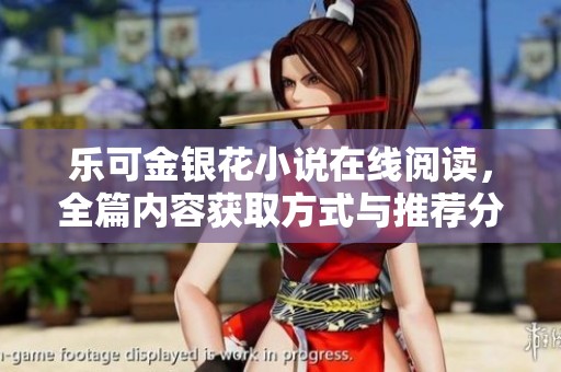 乐可金银花小说在线阅读，全篇内容获取方式与推荐分享