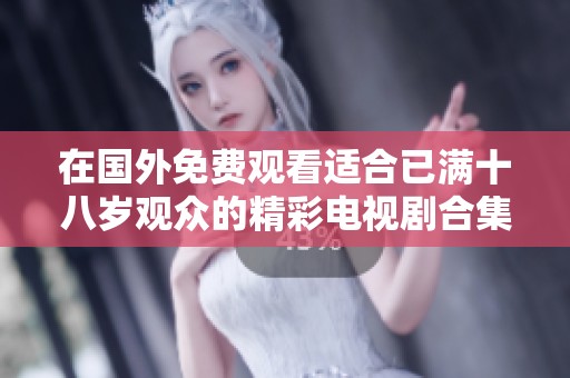 在国外免费观看适合已满十八岁观众的精彩电视剧合集