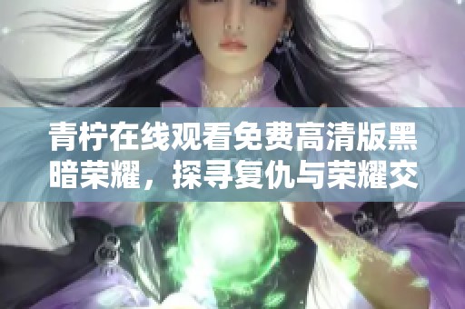 青柠在线观看免费高清版黑暗荣耀，探寻复仇与荣耀交织的精彩剧情