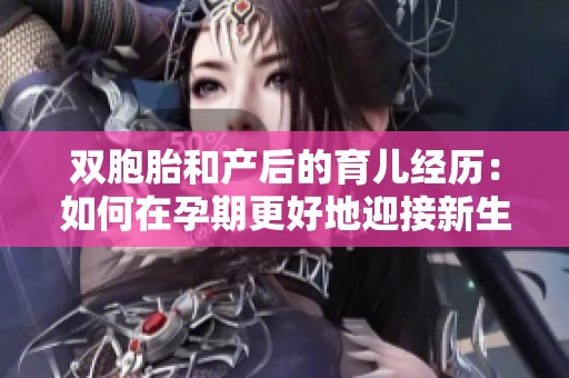 双胞胎和产后的育儿经历：如何在孕期更好地迎接新生命的到来