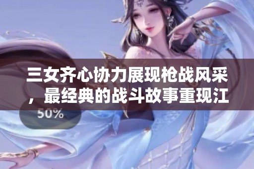 三女齐心协力展现枪战风采，最经典的战斗故事重现江湖