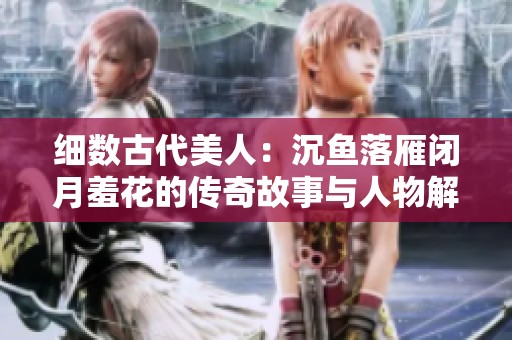 细数古代美人：沉鱼落雁闭月羞花的传奇故事与人物解析