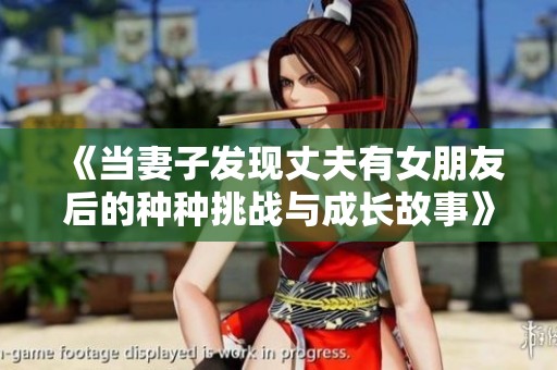 《当妻子发现丈夫有女朋友后的种种挑战与成长故事》