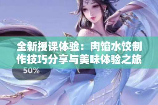 全新授课体验：肉馅水饺制作技巧分享与美味体验之旅