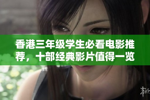 香港三年级学生必看电影推荐，十部经典影片值得一览的精彩选择