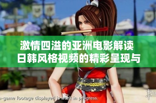 激情四溢的亚洲电影解读 日韩风格视频的精彩呈现与赏析