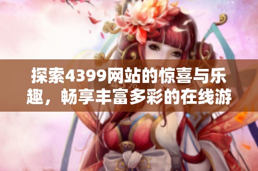 探索4399网站的惊喜与乐趣，畅享丰富多彩的在线游戏世界