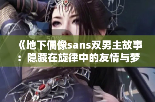 《地下偶像sans双男主故事：隐藏在旋律中的友情与梦想》