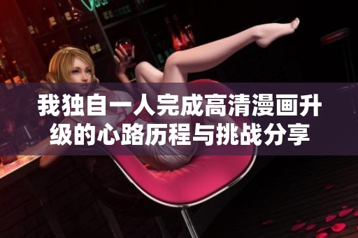 我独自一人完成高清漫画升级的心路历程与挑战分享