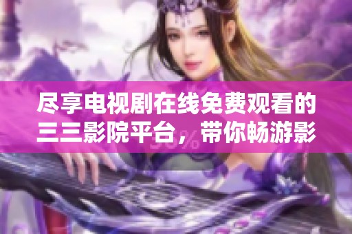 尽享电视剧在线免费观看的三三影院平台，带你畅游影视世界