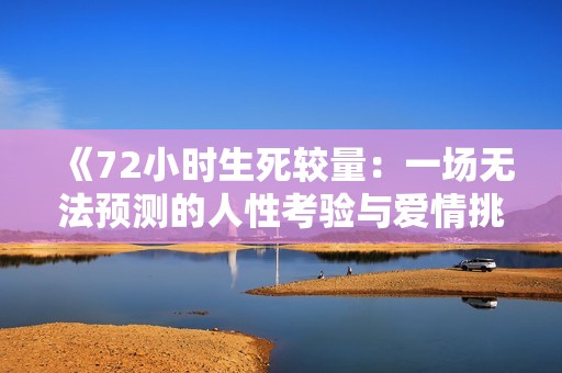 《72小时生死较量：一场无法预测的人性考验与爱情挑战》