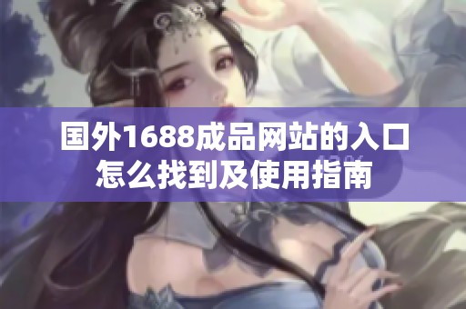 国外1688成品网站的入口怎么找到及使用指南