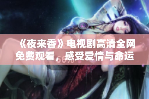 《夜来香》电视剧高清全网免费观看，感受爱情与命运的精彩交织